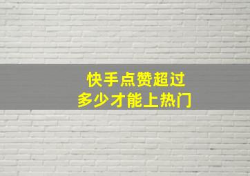 快手点赞超过多少才能上热门