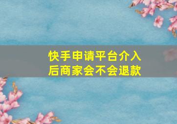 快手申请平台介入后商家会不会退款