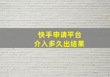 快手申请平台介入多久出结果