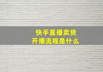 快手直播卖货开播流程是什么