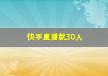 快手直播就30人