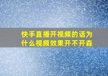 快手直播开视频的话为什么视频效果开不开森