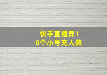 快手直播弄10个小号充人数