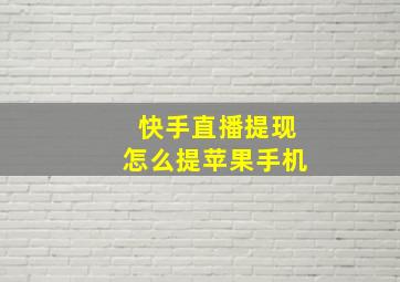 快手直播提现怎么提苹果手机