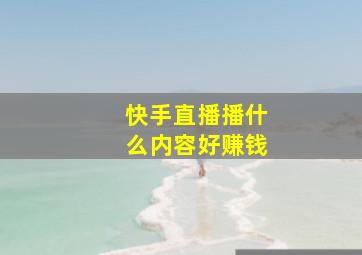 快手直播播什么内容好赚钱