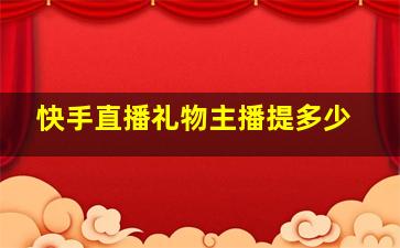 快手直播礼物主播提多少