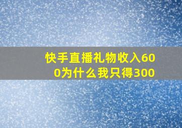 快手直播礼物收入600为什么我只得300