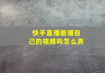 快手直播能播自己的视频吗怎么弄