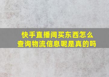 快手直播间买东西怎么查询物流信息呢是真的吗