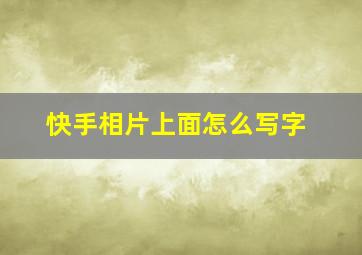 快手相片上面怎么写字