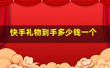 快手礼物到手多少钱一个