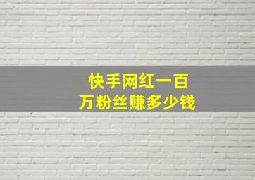 快手网红一百万粉丝赚多少钱