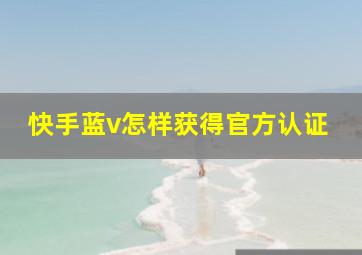 快手蓝v怎样获得官方认证