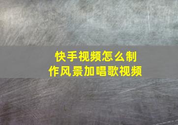 快手视频怎么制作风景加唱歌视频