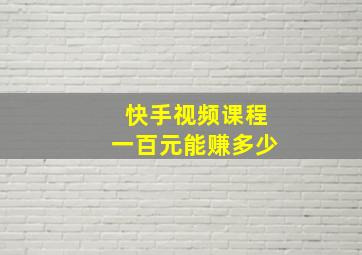 快手视频课程一百元能赚多少