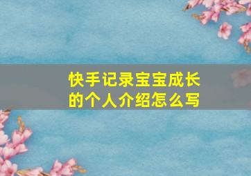 快手记录宝宝成长的个人介绍怎么写