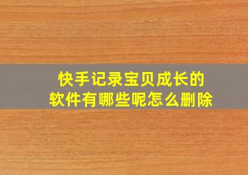 快手记录宝贝成长的软件有哪些呢怎么删除