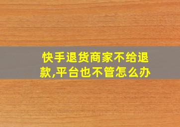 快手退货商家不给退款,平台也不管怎么办