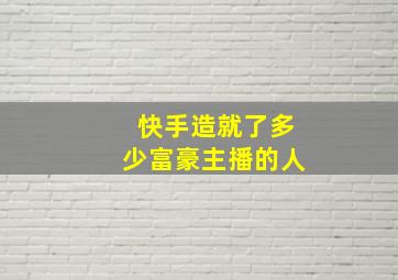 快手造就了多少富豪主播的人