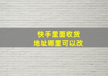 快手里面收货地址哪里可以改