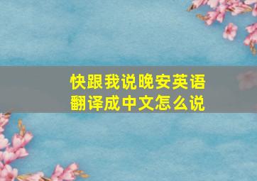 快跟我说晚安英语翻译成中文怎么说