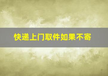 快递上门取件如果不寄