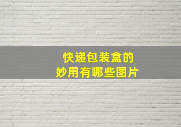 快递包装盒的妙用有哪些图片