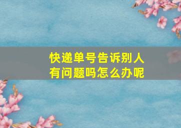 快递单号告诉别人有问题吗怎么办呢