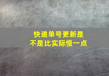 快递单号更新是不是比实际慢一点