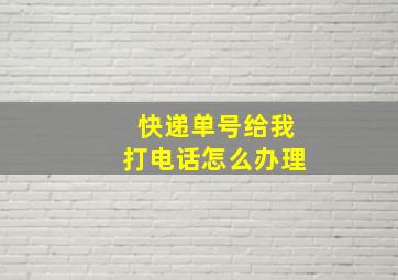 快递单号给我打电话怎么办理