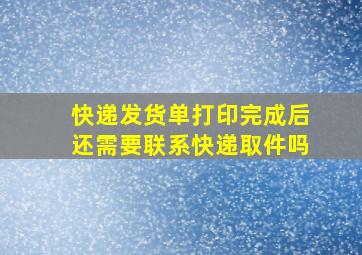 快递发货单打印完成后还需要联系快递取件吗