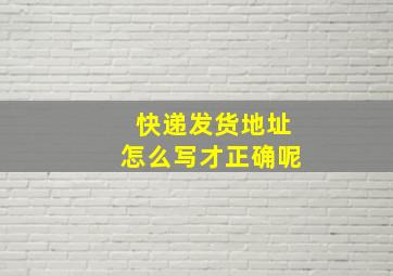 快递发货地址怎么写才正确呢