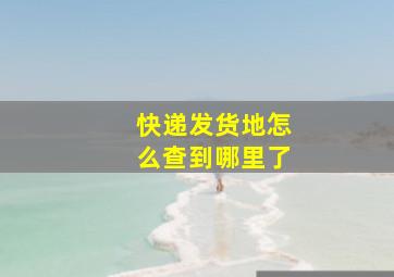 快递发货地怎么查到哪里了