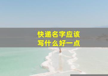 快递名字应该写什么好一点