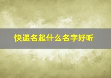 快递名起什么名字好听