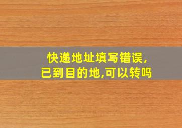 快递地址填写错误,已到目的地,可以转吗