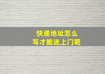 快递地址怎么写才能送上门呢