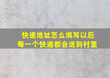 快递地址怎么填写以后每一个快递都会送到村里