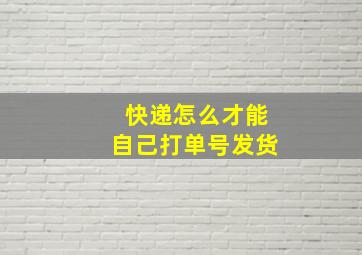 快递怎么才能自己打单号发货