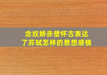 念奴娇赤壁怀古表达了苏轼怎样的思想感情