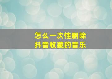 怎么一次性删除抖音收藏的音乐