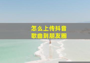 怎么上传抖音歌曲到朋友圈