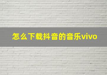 怎么下载抖音的音乐vivo