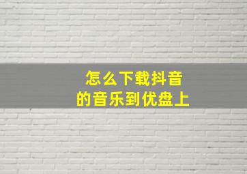 怎么下载抖音的音乐到优盘上