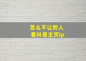 怎么不让别人看抖音主页ip