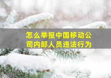 怎么举报中国移动公司内部人员违法行为