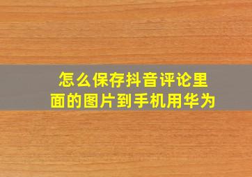 怎么保存抖音评论里面的图片到手机用华为