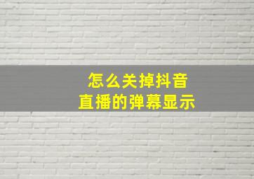 怎么关掉抖音直播的弹幕显示