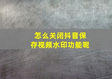 怎么关闭抖音保存视频水印功能呢