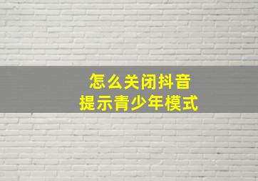 怎么关闭抖音提示青少年模式